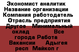 Экономист-аналитик › Название организации ­ Компания-работодатель › Отрасль предприятия ­ Другое › Минимальный оклад ­ 15 500 - Все города Работа » Вакансии   . Адыгея респ.,Майкоп г.